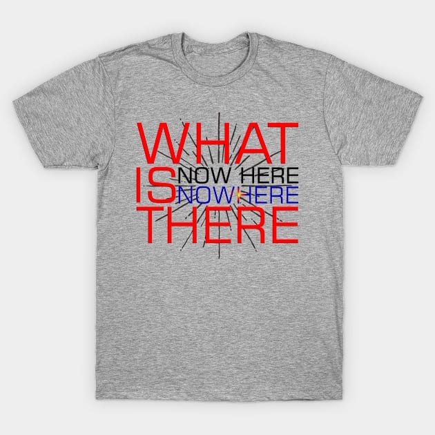 WHAT IS NOW HERE IS NOWHERE THERE T-Shirt by ERNESTEES APPARELS